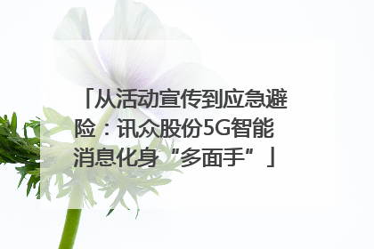 从活动宣传到应急避险：讯众股份5G智能消息化身“多面手”