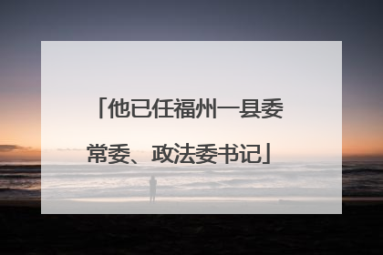 他已任福州一县委常委、政法委书记