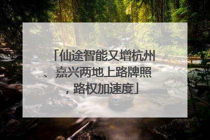 仙途智能又增杭州、嘉兴两地上路牌照，路权加速度