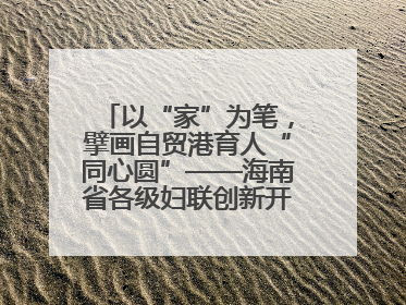 以“家”为笔，擘画自贸港育人“同心圆”——海南省各级妇联创新开展家庭教育宣传周活动