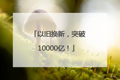 以旧换新，突破10000亿！