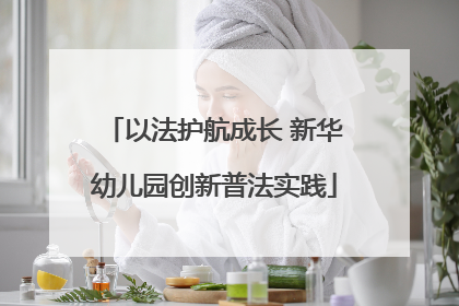 以法护航成长 新华幼儿园创新普法实践