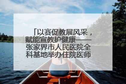 以赛促教展风采，赋能宣教护健康——张家界市人民医院全科基地举办住院医师健康宣教比赛