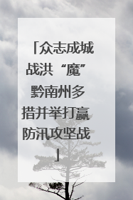 众志成城战洪“魔” 黔南州多措并举打赢防汛攻坚战