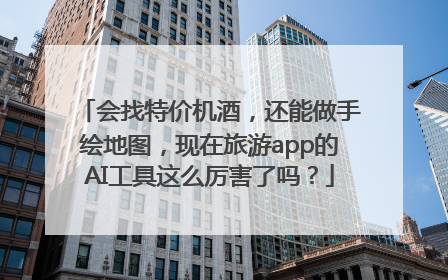 会找特价机酒，还能做手绘地图，现在旅游app的AI工具这么厉害了吗？