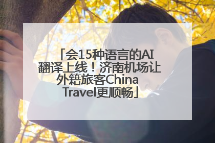 会15种语言的AI翻译上线！济南机场让外籍旅客China Travel更顺畅