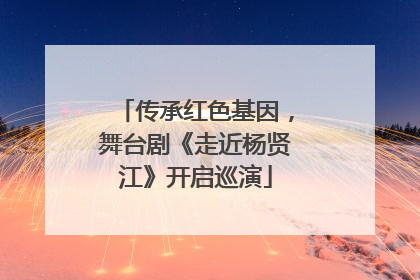 传承红色基因，舞台剧《走近杨贤江》开启巡演