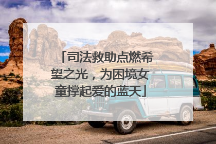 司法救助点燃希望之光，为困境女童撑起爱的蓝天