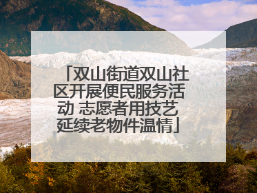 双山街道双山社区开展便民服务活动 志愿者用技艺延续老物件温情
