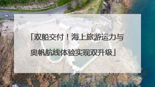 双船交付！海上旅游运力与奥帆航线体验实现双升级