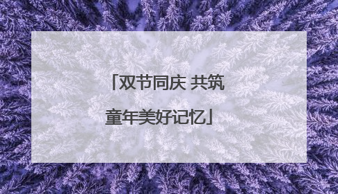 双节同庆 共筑童年美好记忆