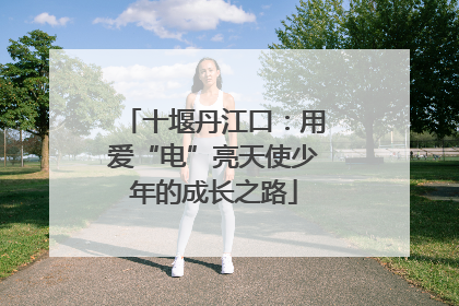 十堰丹江口：用爱“电”亮天使少年的成长之路