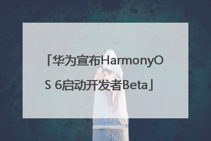 华为宣布HarmonyOS 6启动开发者Beta