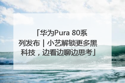 华为Pura 80系列发布｜小艺解锁更多黑科技，边看边聊边思考