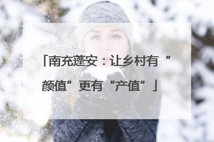 南充蓬安：让乡村有“颜值”更有“产值”