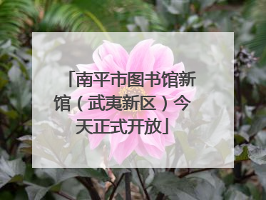 南平市图书馆新馆（武夷新区）今天正式开放