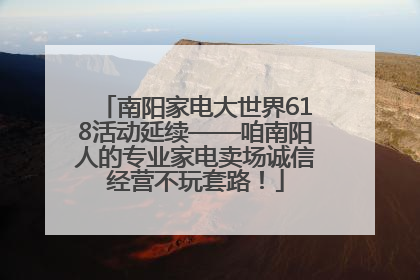 南阳家电大世界618活动延续——咱南阳人的专业家电卖场诚信经营不玩套路！