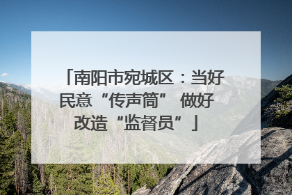 南阳市宛城区：当好民意“传声筒” 做好改造“监督员”
