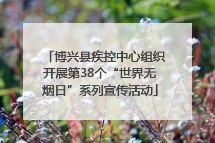 博兴县疾控中心组织开展第38个“世界无烟日”系列宣传活动