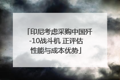 印尼考虑采购中国歼-10战斗机 正评估性能与成本优势
