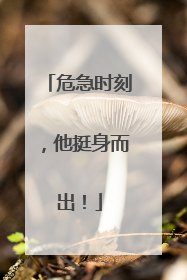 危急时刻，他挺身而出！