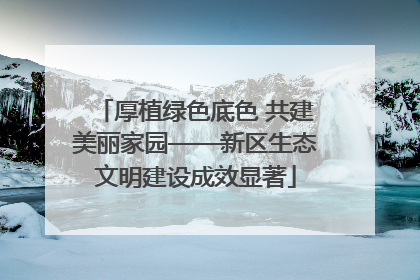 厚植绿色底色 共建美丽家园——新区生态文明建设成效显著