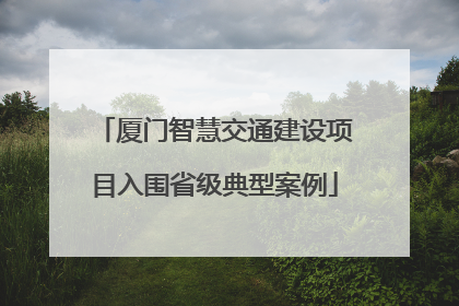 厦门智慧交通建设项目入围省级典型案例