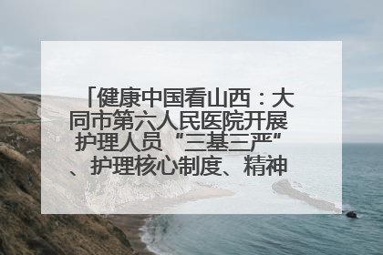健康中国看山西：大同市第六人民医院开展护理人员“三基三严”、护理核心制度、精神科防暴技能培训