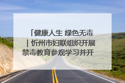 健康人生 绿色无毒｜忻州市妇联组织开展禁毒教育参观学习并开展主题党日活动