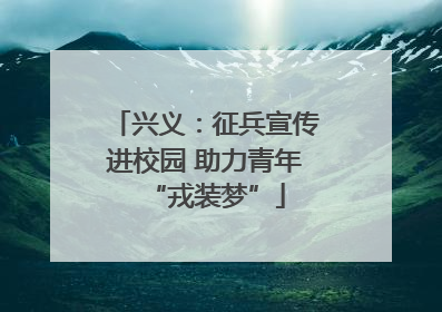 兴义：征兵宣传进校园 助力青年“戎装梦”