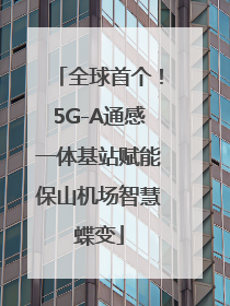 全球首个！5G-A通感一体基站赋能保山机场智慧蝶变