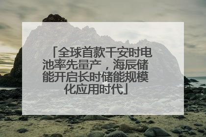 全球首款千安时电池率先量产，海辰储能开启长时储能规模化应用时代