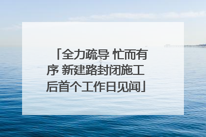 全力疏导 忙而有序 新建路封闭施工后首个工作日见闻