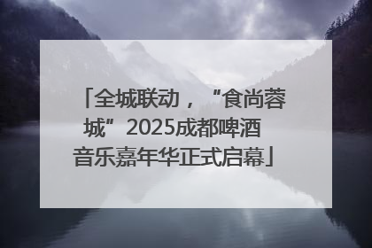 全城联动，“食尚蓉城”2025成都啤酒音乐嘉年华正式启幕