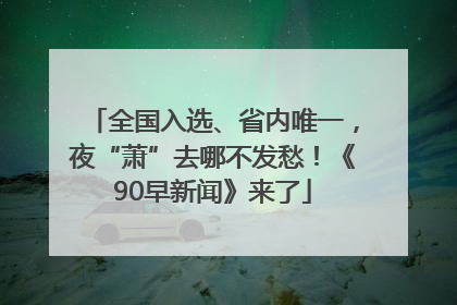 全国入选、省内唯一，夜“萧”去哪不发愁！《90早新闻》来了