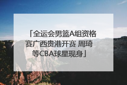 全运会男篮A组资格赛广西贵港开赛 周琦等CBA球星现身