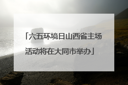 六五环境日山西省主场活动将在大同市举办