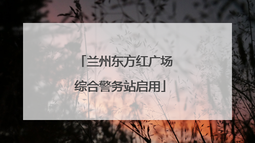兰州东方红广场综合警务站启用