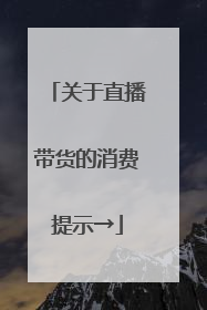关于直播带货的消费提示→