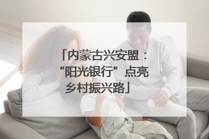 内蒙古兴安盟：“阳光银行”点亮乡村振兴路