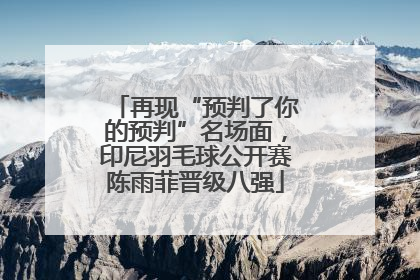 再现“预判了你的预判”名场面，印尼羽毛球公开赛陈雨菲晋级八强