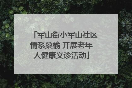 军山街小军山社区情系桑榆 开展老年人健康义诊活动