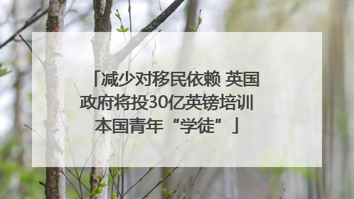 减少对移民依赖 英国政府将投30亿英镑培训本国青年“学徒”