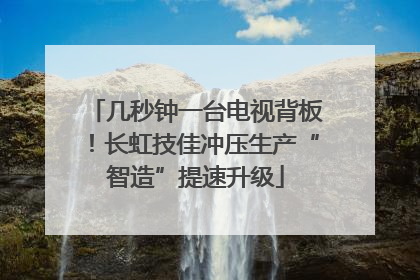 几秒钟一台电视背板！长虹技佳冲压生产“智造”提速升级