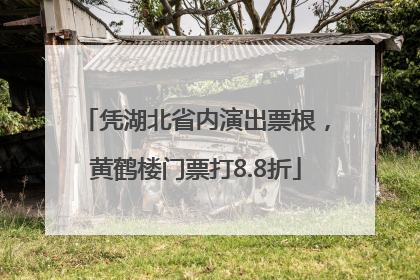 凭湖北省内演出票根，黄鹤楼门票打8.8折