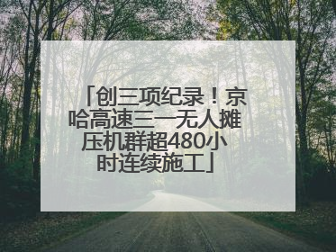 创三项纪录！京哈高速三一无人摊压机群超480小时连续施工