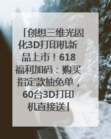 创想三维光固化3D打印机新品上市！618福利加码：购买指定款抽免单，60台3D打印机直接送