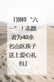 别样“六一”！志愿者为40余名山区孩子送上爱心礼包