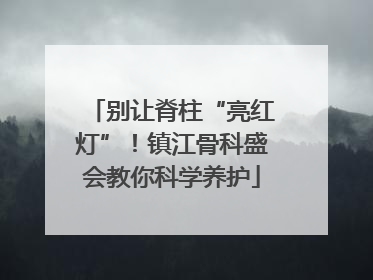 别让脊柱“亮红灯”！镇江骨科盛会教你科学养护