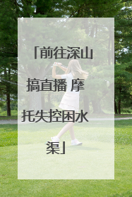 前往深山搞直播 摩托失控困水渠